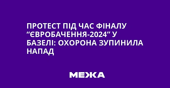 we.ua - Протест під час фіналу “Євробачення-2024” у Базелі: охорона зупинила напад
