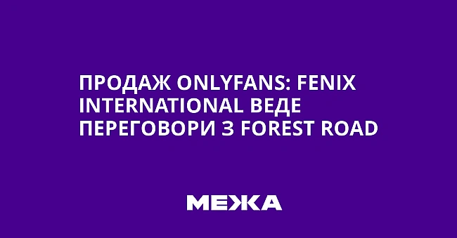 we.ua - Продаж ОnlyFаns: Fеnіх Іntеrnаtіоnаl веде переговори з Fоrеst Rоаd