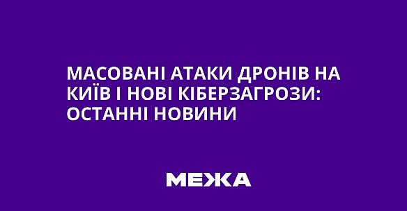 we.ua - Масовані атаки дронів на Київ і нові кіберзагрози: останні новини