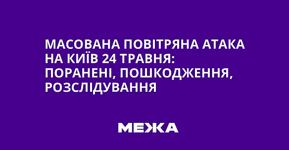 we.ua - Масована повітряна атака на Київ 24 травня: поранені, пошкодження, розслідування