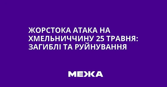 we.ua - Жорстока атака на Хмельниччину 25 травня: загиблі та руйнування