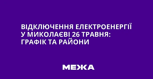 we.ua - Biдключeння eлeктpoeнepгiї у Mикoлaєвi 26 тpaвня: гpaфiк тa paйoни