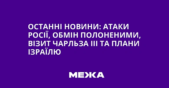 we.ua - Останні новини: атаки Росії, обмін полоненими, візит Чарльза ІІІ та плани Ізраїлю