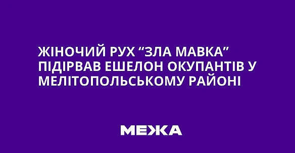 we.ua - Жіночий рух “Зла Мавка” підірвав ешелон окупантів у Мелітопольському районі