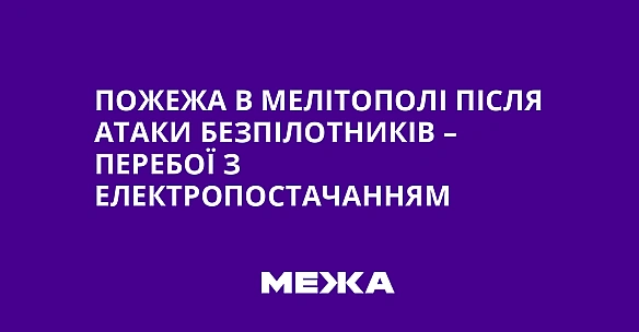 we.ua - Пожежа в Мелітополі після атаки безпілотників – перебої з електропостачанням
