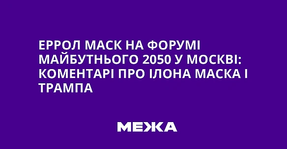 we.ua - Еррол Маск на Форумі майбутнього 2050 у Москві: коментарі про Ілона Маска і Трампа