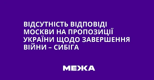 we.ua - Відсутність відповіді Москви на пропозиції України щодо завершення війни – Сибіга