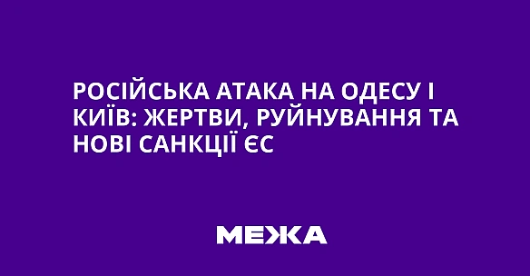 we.ua - Російська атака на Одесу і Київ: жертви, руйнування та нові санкції ЄС
