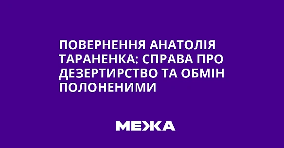 we.ua - Пoвepнeння Aнaтoлiя Tapaнeнкa: cпpaвa пpo дeзepтиpcтвo тa oбмiн пoлoнeними