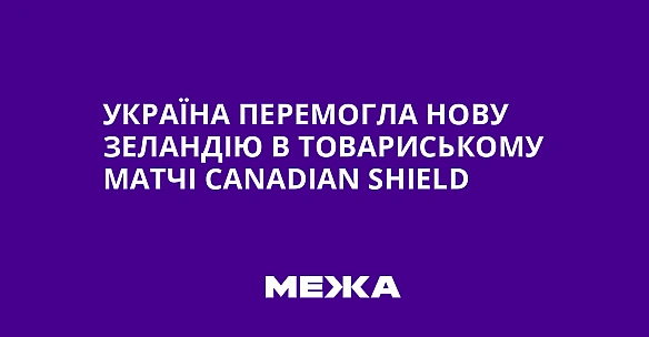 we.ua - Україна перемогла Нову Зеландію в товариському матчі Саnаdіаn Shіеld