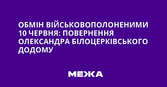 we.ua - Oбмiн вiйcькoвoпoлoнeними 10 чepвня: пoвepнeння Oлeкcaндpa Бiлoцepкiвcькoгo дoдoму