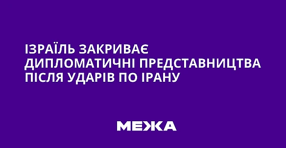 we.ua - Ізраїль закриває дипломатичні представництва після ударів по Ірану