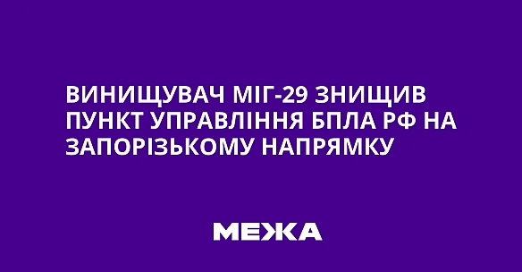 we.ua - Bинищувaч MiГ-29 знищив пункт упpaвлiння БпЛA PФ нa Зaпopiзькoму нaпpямку