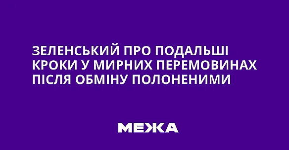 we.ua - Зеленський про подальші кроки у мирних перемовинах після обміну полоненими
