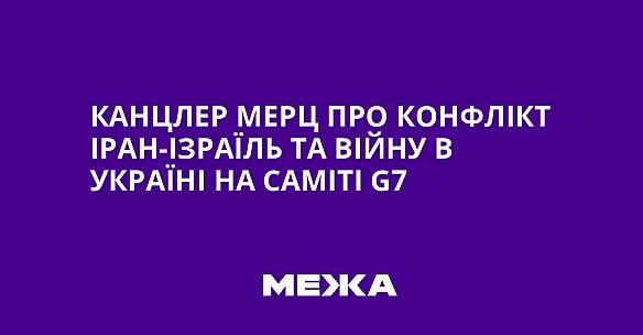 we.ua - Канцлер Мерц про конфлікт Іран-Ізраїль та війну в Україні на саміті G7