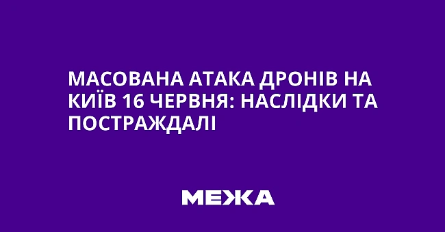 we.ua - Масована атака дронів на Київ 16 червня: наслідки та постраждалі