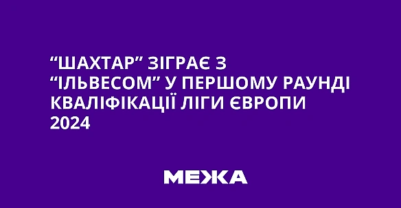 we.ua - “Шахтар” зіграє з “Ільвесом” у першому раунді кваліфікації Ліги Європи 2024