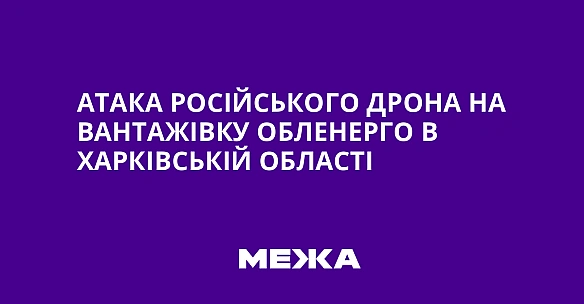 we.ua - Атака російського дрона на вантажівку обленерго в Харківській області