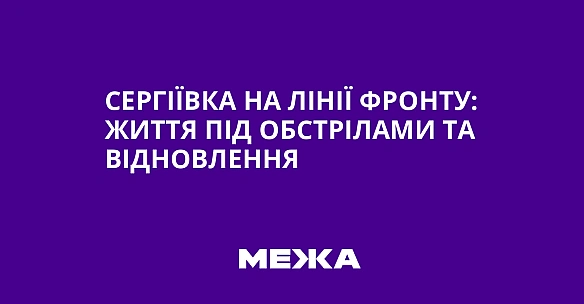 we.ua - Сергіївка на лінії фронту: життя під обстрілами та відновлення