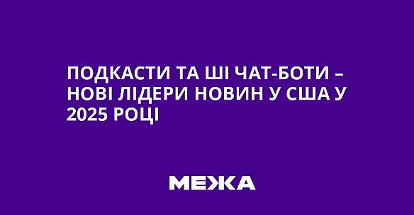 we.ua - Подкасти та ШІ чат-боти – нові лідери новин у США у 2025 році