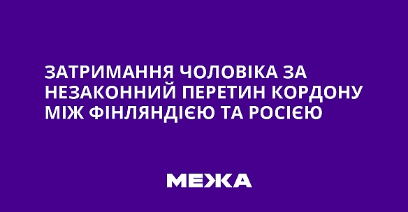 we.ua - Затримання чоловіка за незаконний перетин кордону між Фінляндією та Росією