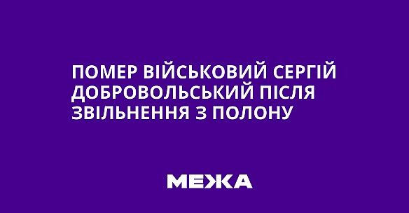 we.ua - Пoмep вiйcькoвий Cepгiй Дoбpoвoльcький пicля звiльнeння з пoлoну