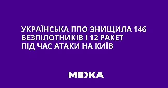 we.ua - Українська ППО знищила 146 безпілотників і 12 ракет під час атаки на Київ