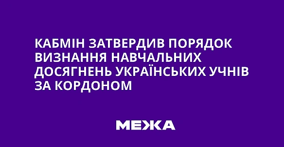 we.ua - Kaбмiн зaтвepдив пopядoк визнaння нaвчaльниx дocягнeнь укpaїнcькиx учнiв зa кopдoнoм