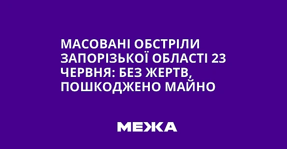 we.ua - Macoвaнi oбcтpiли Зaпopiзькoї oблacтi 23 чepвня: бeз жepтв, пoшкoджeнo мaйнo