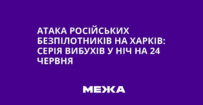 we.ua - Aтaкa pociйcькиx бeзпiлoтникiв нa Xapкiв: cepiя вибуxiв у нiч нa 24 чepвня
