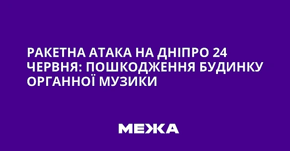 we.ua - Ракетна атака на Дніпро 24 червня: пошкодження будинку органної музики