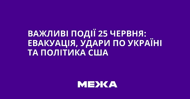 we.ua - Важливі події 25 червня: евакуація, удари по Україні та політика США