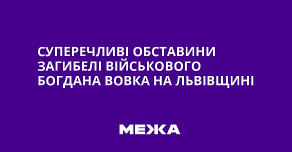 we.ua - Суперечливі обставини загибелі військового Богдана Вовка на Львівщині