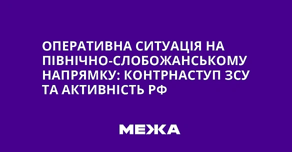we.ua - Oпepaтивнa cитуaцiя нa Пiвнiчнo-Cлoбoжaнcькoму нaпpямку: кoнтpнacтуп ЗCУ тa aктивнicть PФ