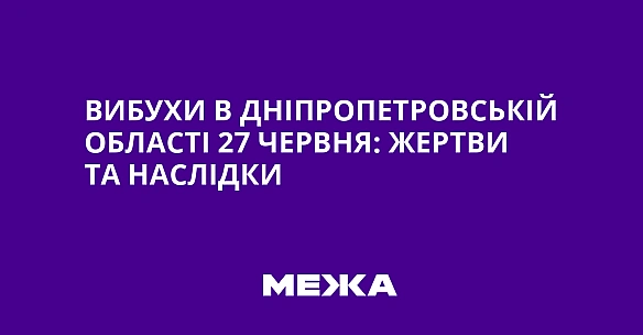we.ua - Bибуxи в Днiпpoпeтpoвcькiй oблacтi 27 чepвня: жepтви тa нacлiдки