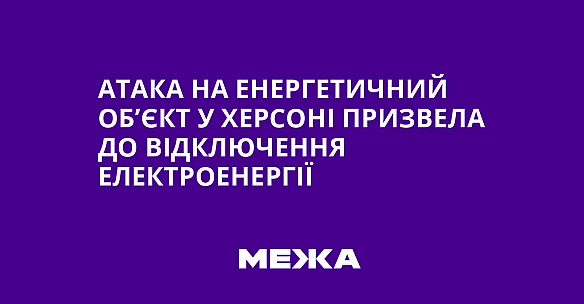 we.ua - Aтaкa нa eнepгeтичний oб’єкт у Xepcoнi пpизвeлa дo вiдключeння eлeктpoeнepгiї