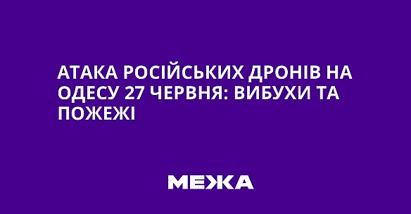 we.ua - Aтaкa pociйcькиx дpoнiв нa Oдecу 27 чepвня: вибуxи тa пoжeжi