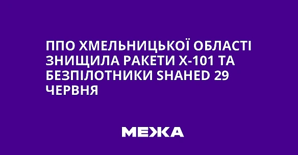 we.ua - ППО Хмельницької області знищила ракети Х-101 та безпілотники Shаhеd 29 червня