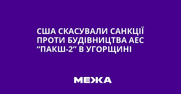 we.ua - США скасували санкції проти будівництва АЕС “Пакш-2” в Угорщині