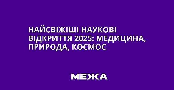 we.ua - Найсвіжіші наукові відкриття 2025: медицина, природа, космос