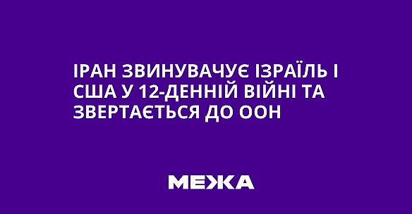 we.ua - Іран звинувачує Ізраїль і США у 12-денній війні та звертається до ООН