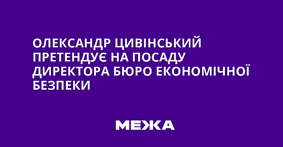 we.ua - Олександр Цивінський претендує на посаду директора Бюро економічної безпеки