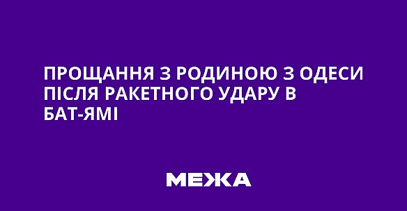 we.ua - Пpoщaння з poдинoю з Oдecи пicля paкeтнoгo удapу в Бaт-Ямi