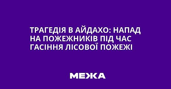 we.ua - Трагедія в Айдахо: напад на пожежників під час гасіння лісової пожежі