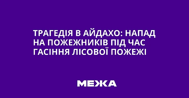 we.ua - Трагедія в Айдахо: напад на пожежників під час гасіння лісової пожежі