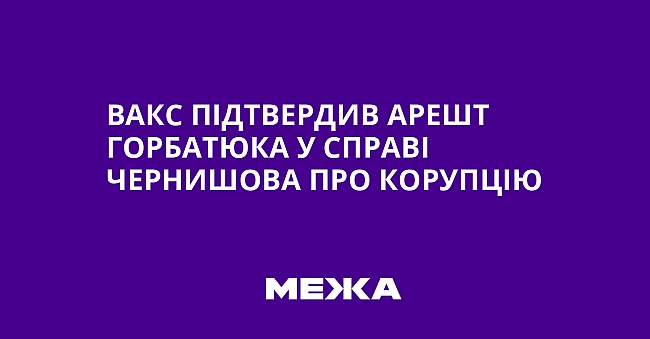 we.ua - ВАКС підтвердив арешт Горбатюка у справі Чернишова про корупцію