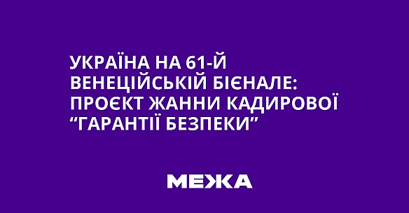 we.ua - Україна на 61-й Венеційській бієнале: проєкт Жанни Кадирової “Гарантії безпеки”