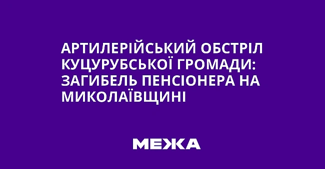we.ua - Артилерійський обстріл Куцурубської громади: загибель пенсіонера на Миколаївщині