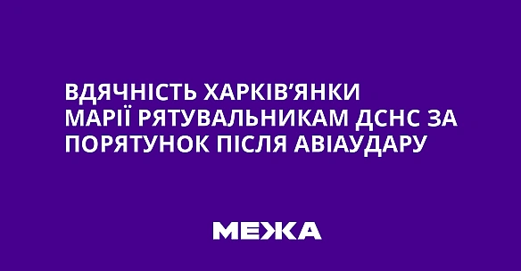 we.ua - Вдячність харків’янки Марії рятувальникам ДСНС за порятунок після авіаудару