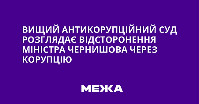 we.ua - Вищий антикорупційний суд розглядає відсторонення міністра Чернишова через корупцію
